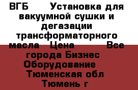 ВГБ-1000 Установка для вакуумной сушки и дегазации трансформаторного масла › Цена ­ 111 - Все города Бизнес » Оборудование   . Тюменская обл.,Тюмень г.